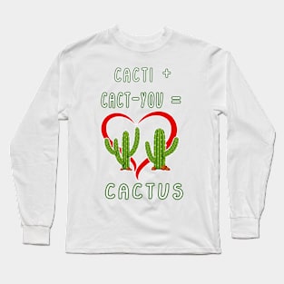 CACTI + CACT-YOU = CACTUS funny gift for lovers Long Sleeve T-Shirt